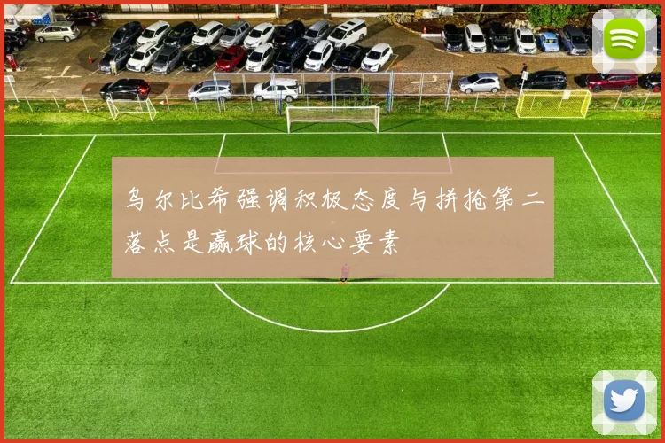 乌尔比希强调积极态度与拼抢第二落点是赢球的核心要素