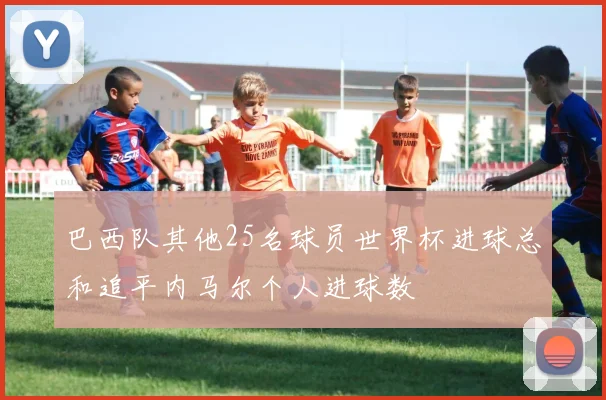 巴西队其他25名球员世界杯进球总和追平内马尔个人进球数