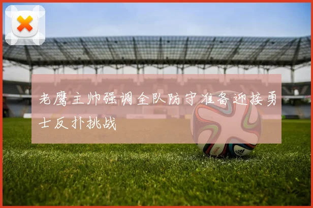 老鹰主帅强调全队防守准备迎接勇士反扑挑战