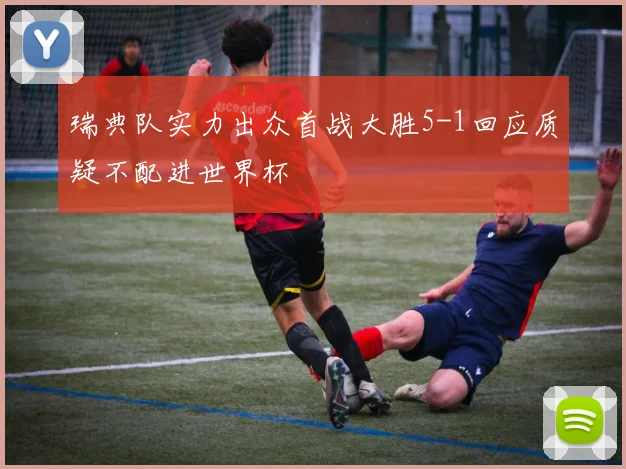 瑞典队实力出众首战大胜5-1回应质疑不配进世界杯