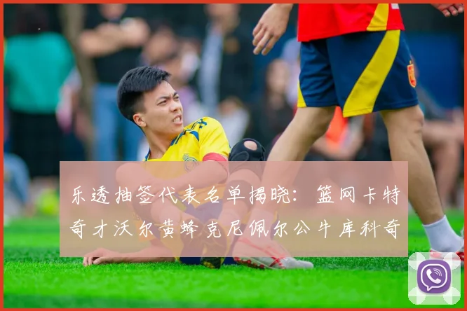 乐透抽签代表名单揭晓：篮网卡特奇才沃尔黄蜂克尼佩尔公牛库科奇齐聚一堂